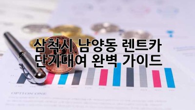 삼척시 남양동 렌트카 단기대여: 완벽 가이드