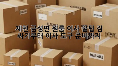 제천 금성면 원룸 이사 꿀팁🍯: 짐 싸기부터 이사 도구 준비까지!